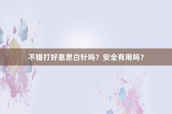 不错打好意思白针吗？安全有用吗？