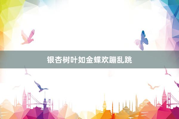 银杏树叶如金蝶欢蹦乱跳
