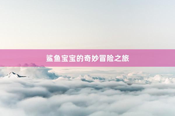 鲨鱼宝宝的奇妙冒险之旅