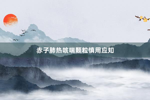 赤子肺热咳喘颗粒慎用应知