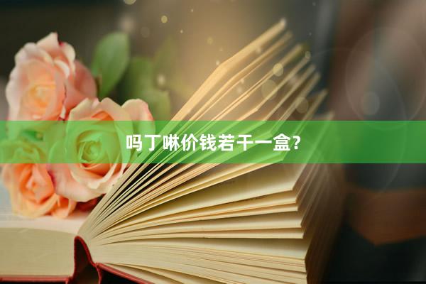 吗丁啉价钱若干一盒?