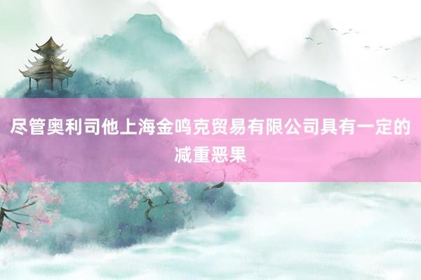 尽管奥利司他上海金鸣克贸易有限公司具有一定的减重恶果