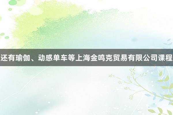 还有瑜伽、动感单车等上海金鸣克贸易有限公司课程